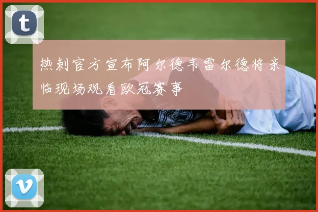 热刺官方宣布阿尔德韦雷尔德将亲临现场观看欧冠赛事