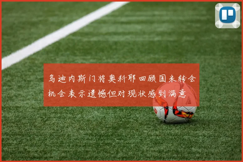 乌迪内斯门将奥科耶回顾国米转会机会表示遗憾但对现状感到满意