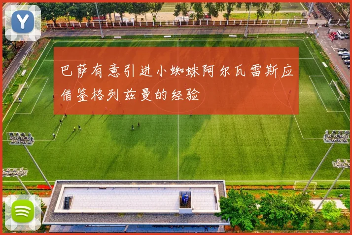 巴萨有意引进小蜘蛛阿尔瓦雷斯应借鉴格列兹曼的经验