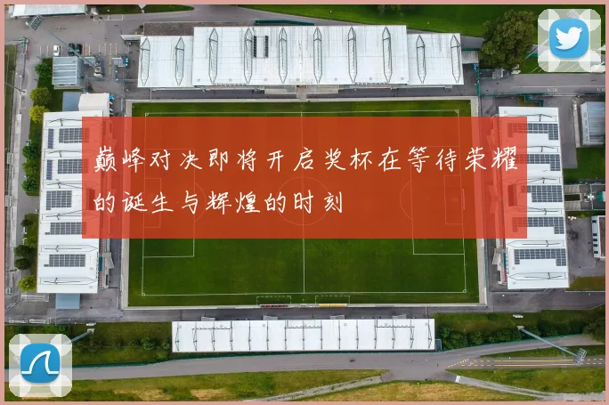 巅峰对决即将开启奖杯在等待荣耀的诞生与辉煌的时刻
