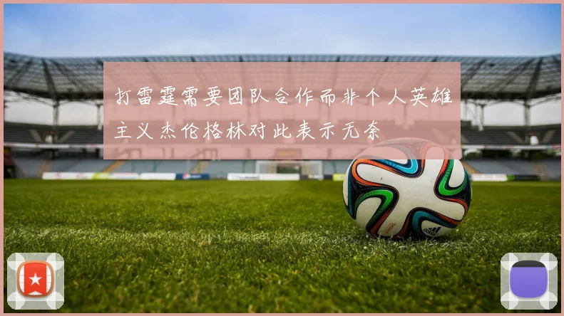 打雷霆需要团队合作而非个人英雄主义杰伦格林对此表示无奈