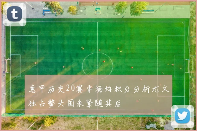 意甲历史20赛季场均积分分析尤文独占鳌头国米紧随其后